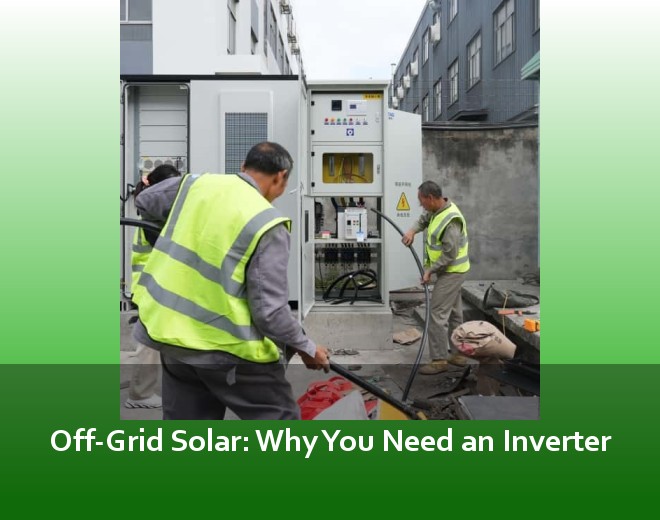 Off-Grid Solar: Why You Need an Inverter